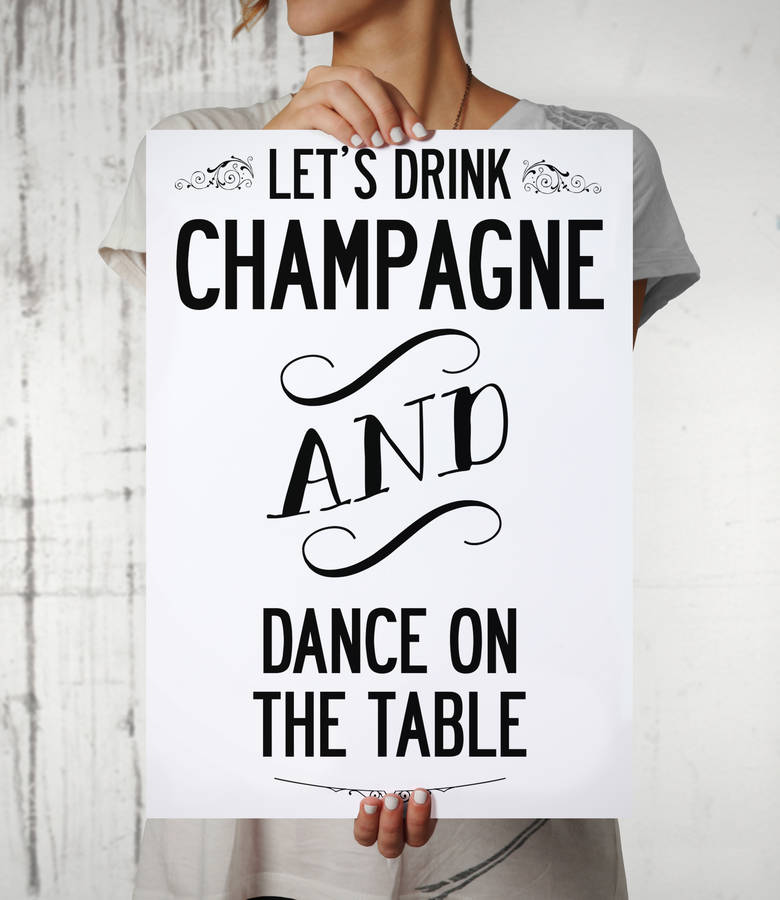 Let S Drink Champagne And Dance On The Table Print By I Love Design Notonthehighstreet Com