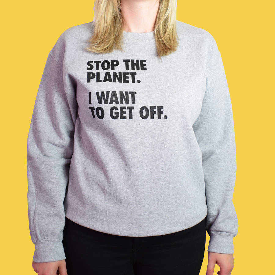 Stop The Planet I Want To Get Off Unisex Sweatshirt By Cobalt Hill 1280