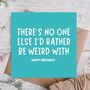 No One Else I’d Rather Be Weird W/ Funny Birthday Card, thumbnail 1 of 3