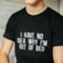 I Have No Idea Why I'm Out Of Bed Slogan T Shirt, thumbnail 4 of 4