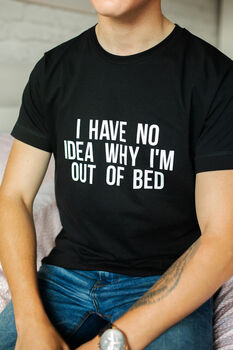 I Have No Idea Why I'm Out Of Bed Slogan T Shirt, 2 of 4