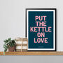 Put The Kettle On Love, Poster Print, Kitchen Wall Art, Wall Art Print, Fun Typography Print, Colourful Art, Home Decor, A5, A4, A3, A2, A1, thumbnail 6 of 7