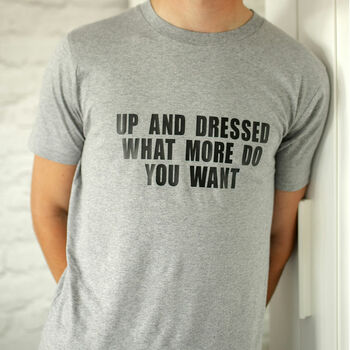 Up And Dressed What More Do You Want? Slogan T Shirt, 2 of 4
