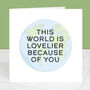 You Make The World Lovelier Greetings Card, thumbnail 1 of 2