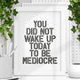 You Did Not Wake Up To Be Mediocre Typography Print B6, thumbnail 1 of 4