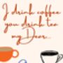 A4 Coffee And Tea Print I Drink Coffee You Drink Tea My Dear, thumbnail 5 of 5