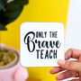 Only The Brave Teach Coaster Teacher's Gift, thumbnail 5 of 11