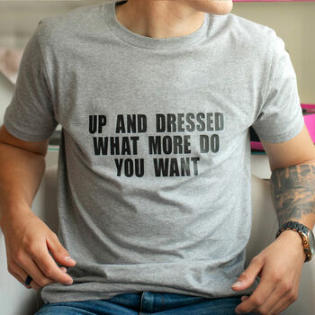 Up And Dressed What More Do You Want? Slogan T Shirt, 4 of 4