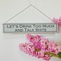 Drink Too Much And Talk Shite Hand Painted Wooden Sign, thumbnail 1 of 4