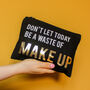 Don't Let Today Be A Waste Of Make Up Bag, thumbnail 3 of 6