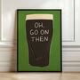 Oh, Go On Then Guinness Art Print, thumbnail 1 of 5