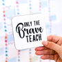 Only The Brave Teach Coaster Teacher's Gift, thumbnail 10 of 11