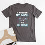 Organic Cotton 'I Paused My Game To Be Here' T Shirt, thumbnail 1 of 6