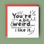 You're A Bit Weird… I Like It Doodle Love Card, thumbnail 1 of 4