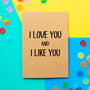 'I Love You And I Like You' Funny Valentine's Day Card, thumbnail 1 of 2