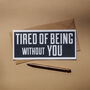 Tired Of Being Without You Flat Card, thumbnail 1 of 3