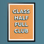 Glass Half Full Club, Poster Print, Positive Wall Art, Wall Art Print, Fun Typography Print, Colourful Art, Home Decor, A5, A4, A3, A2, A1, thumbnail 1 of 6