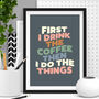 'First I Drink The Coffee' Kitchen Typography Print, thumbnail 1 of 2