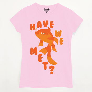 Have We Met Women's Goldfish Slogan T Shirt, 5 of 5