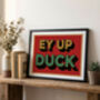 Ey Up Duck Poster Print, Yorkshire Gift, Yorkshire Wall Art, thumbnail 4 of 4