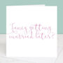 Fancy Getting Married Later Calligraphy Wedding Card, thumbnail 1 of 4