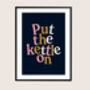 Put The Kettle On Print, thumbnail 5 of 10