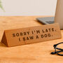 Wooden Desk Sign 'Sorry I'm Late I Saw A Dog' | Gift For Her | Gift For Him | Office Sign | Engraved Gift, thumbnail 1 of 2