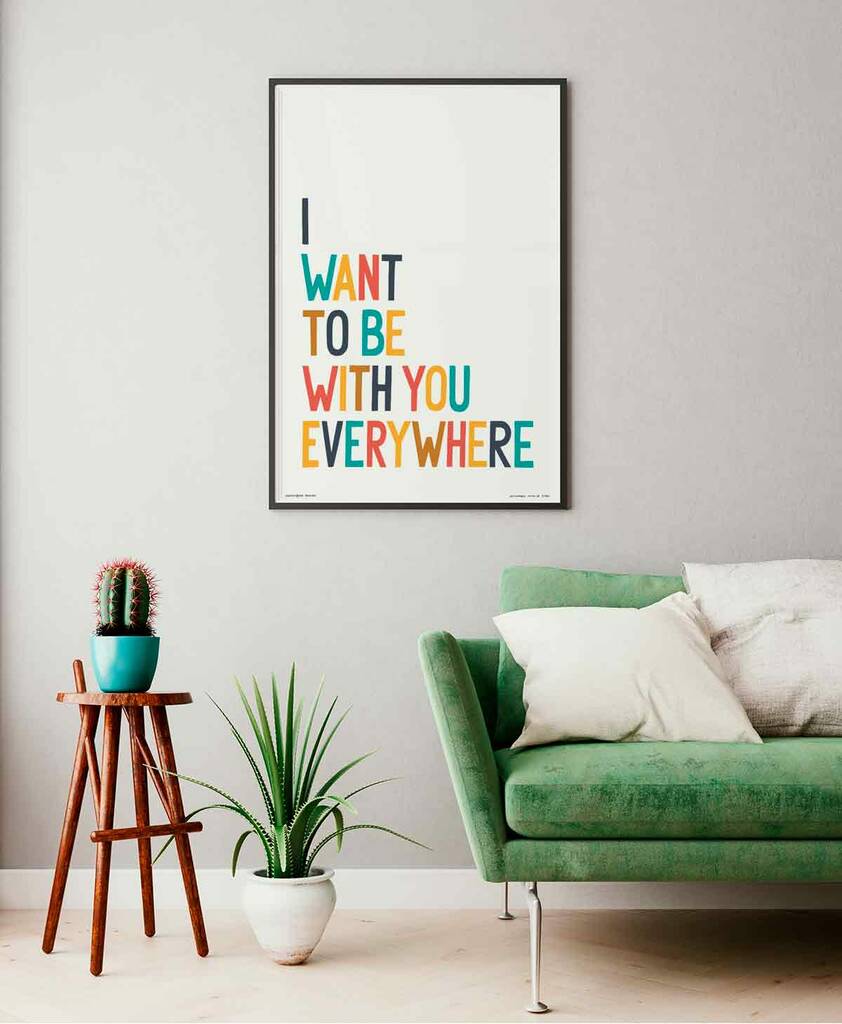 I Wanna Be With You Everywhere Print