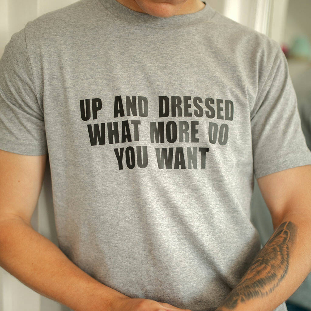 Up And Dressed What More Do You Want? Slogan T Shirt, 1 of 4