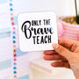 Only The Brave Teach Coaster Teacher's Gift, thumbnail 9 of 11