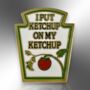 I Put Ketchup On My Ketchup Tomato Sauce Hard Enamel Pin Badge, Birthday, Christmas Stocking Gift For Kids, thumbnail 3 of 8