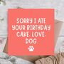 Sorry Ate Your Cake From The Dog Funny Birthday Card, thumbnail 1 of 3