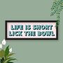 Life Is Short Lick The Bowl Framed Typography Print, thumbnail 5 of 8