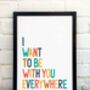 I Want To Be With You Everywhere Print, thumbnail 2 of 9