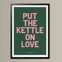 Put The Kettle On Love, Poster Print, Kitchen Wall Art, Wall Art Print, Fun Typography Print, Colourful Art, Home Decor, A5, A4, A3, A2, A1, thumbnail 2 of 7