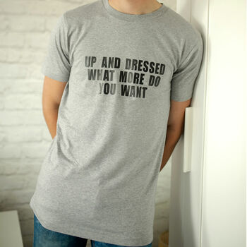 Up And Dressed What More Do You Want? Slogan T Shirt, 3 of 4