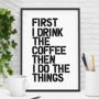 'First I Drink The Coffee' Black White Typography Print, thumbnail 1 of 6