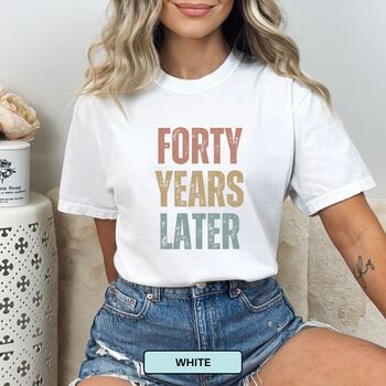 Personalised 40th Birthday For Her Funny T Shirt Forty Years Later Comfort Colours Unisex T Shirt, 8 of 12