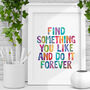 Find Something You Like And Do It Forever Print, thumbnail 1 of 2