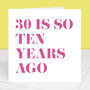 30 Is So Ten Years Ago 40th Birthday Card, thumbnail 1 of 4