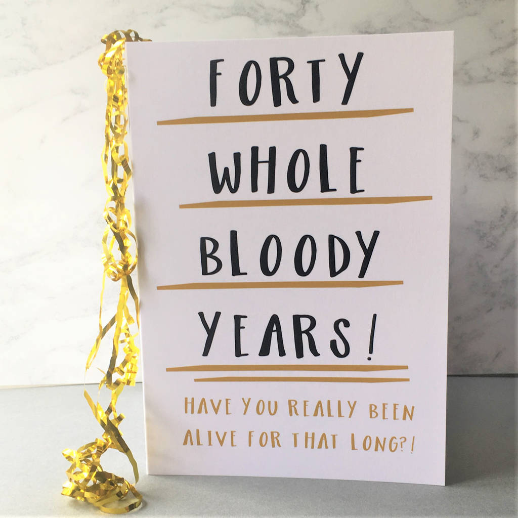 funny 40th birthday card 'forty whole years' by the new witty | notonthehighstreet.com