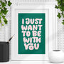 I Just Want To Be With You Loving Typography Print, thumbnail 1 of 2