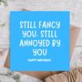 Still Fancy You Still Annoying Funny Birthday Card, thumbnail 1 of 3