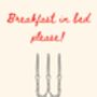 A4 Print, Script, Breakfast In Bed Please, thumbnail 5 of 5