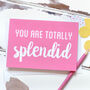 You Are Totally Splendid Greetings Card, thumbnail 1 of 3