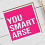 You Smart Arse Card, thumbnail 1 of 2