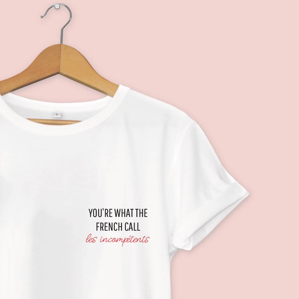 You're What The French Call Les Incompétents T Shirt By Oli & Zo ...