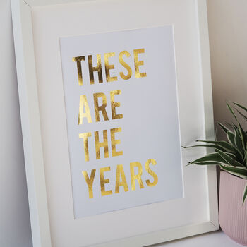 These Are The Years Typography Quote Gold Foil Print, 6 of 6