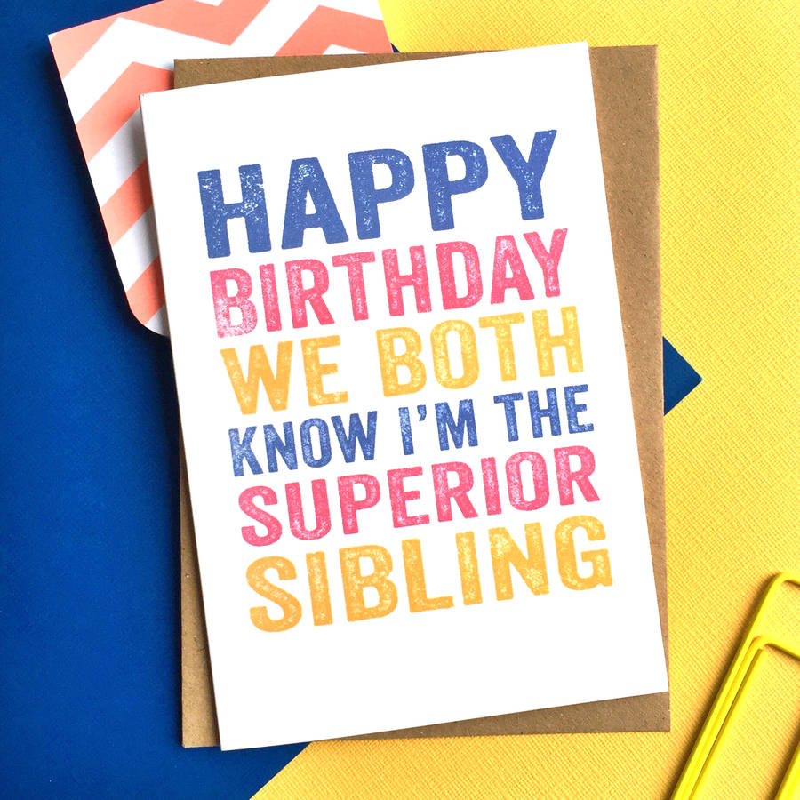 happy birthday we both know i'm the superior sibling by do you ...