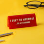 Red' I Don't Do Mornings…Or Afternoons' Desk Sign, thumbnail 1 of 3